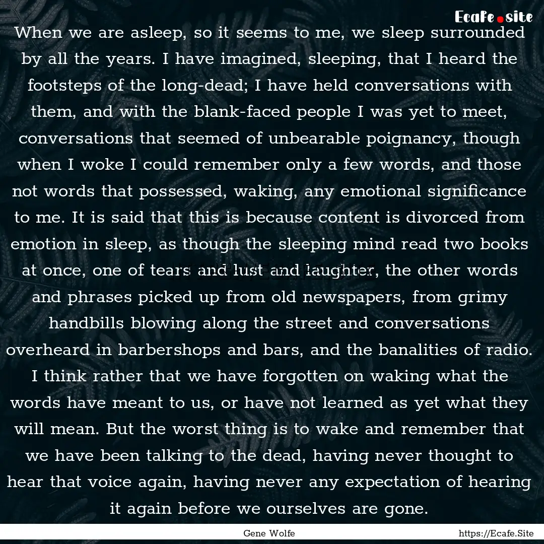 When we are asleep, so it seems to me, we.... : Quote by Gene Wolfe