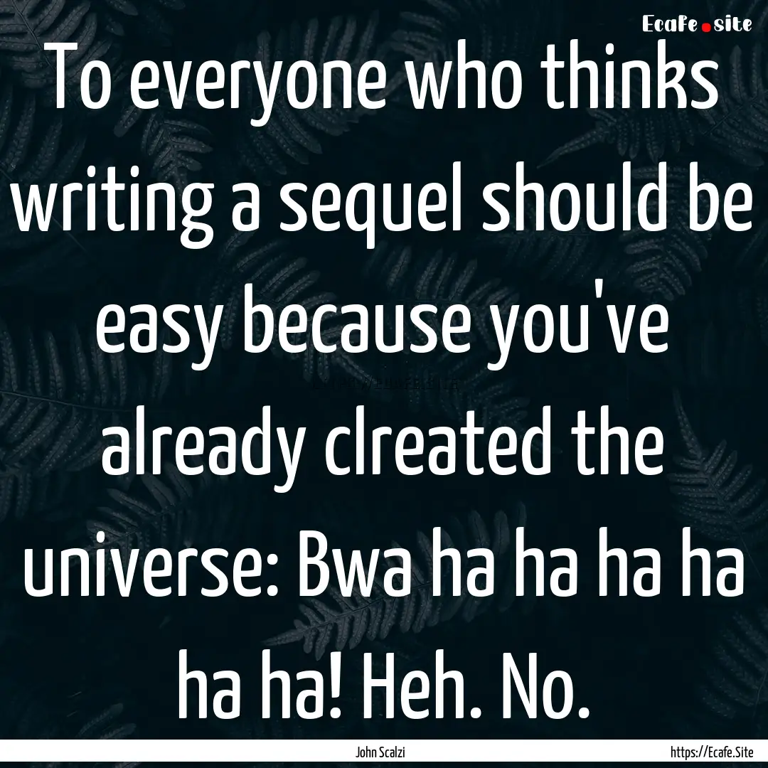 To everyone who thinks writing a sequel should.... : Quote by John Scalzi