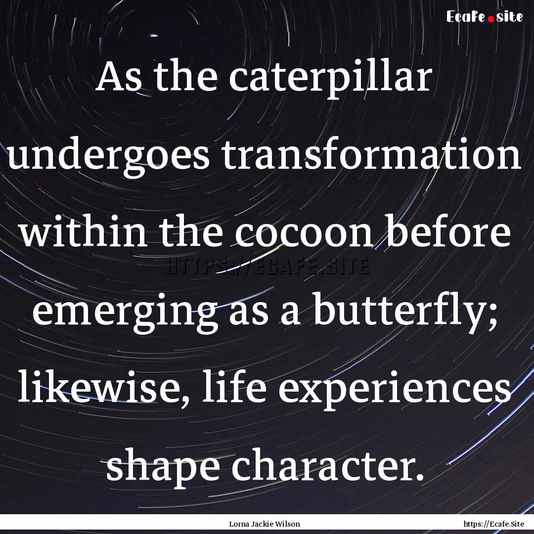 As the caterpillar undergoes transformation.... : Quote by Lorna Jackie Wilson