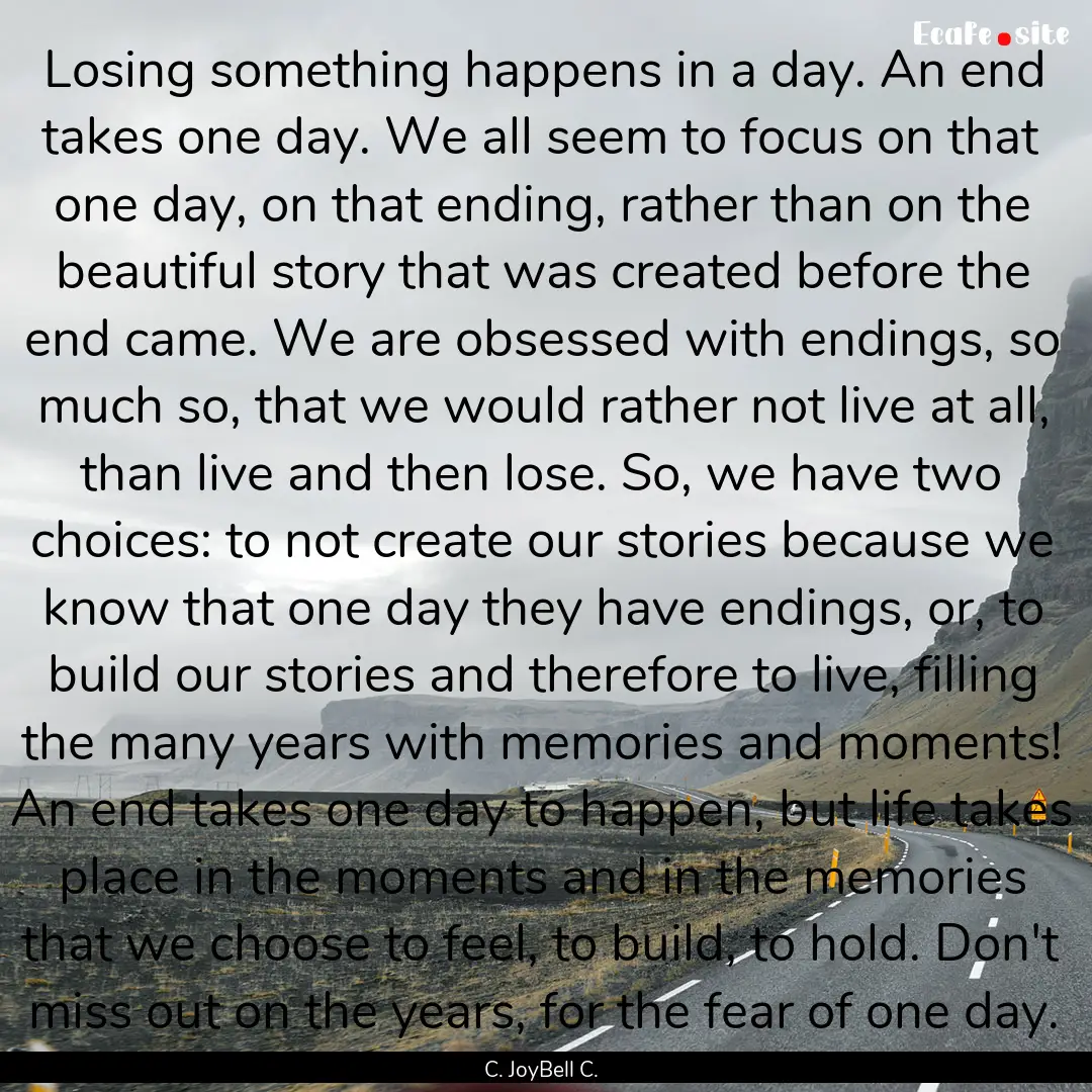 Losing something happens in a day. An end.... : Quote by C. JoyBell C.