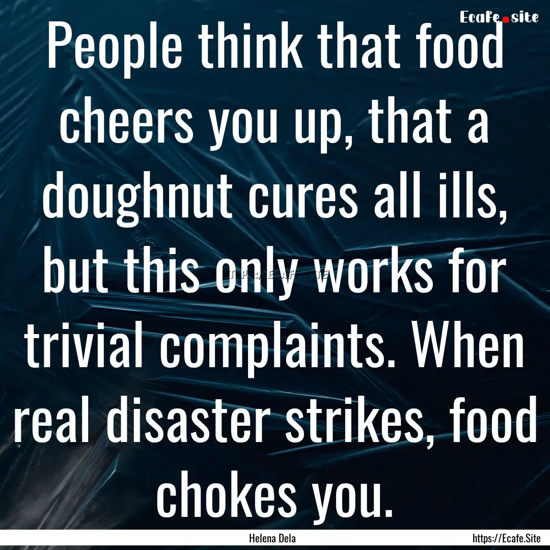 People think that food cheers you up, that.... : Quote by Helena Dela