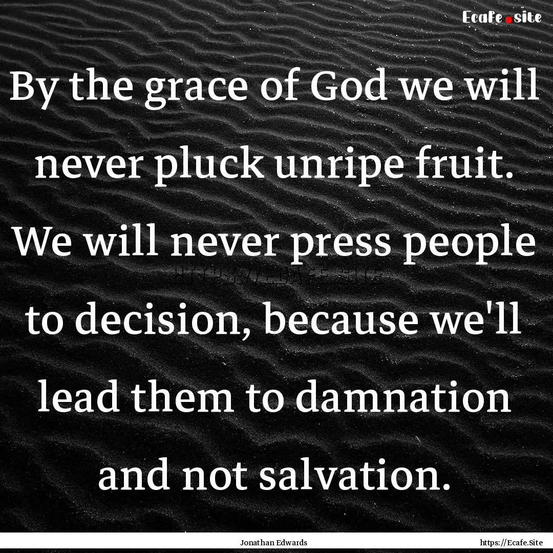 By the grace of God we will never pluck unripe.... : Quote by Jonathan Edwards