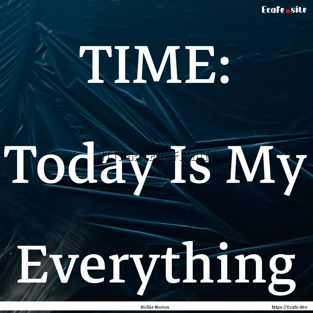 TIME: Today Is My Everything : Quote by Richie Norton