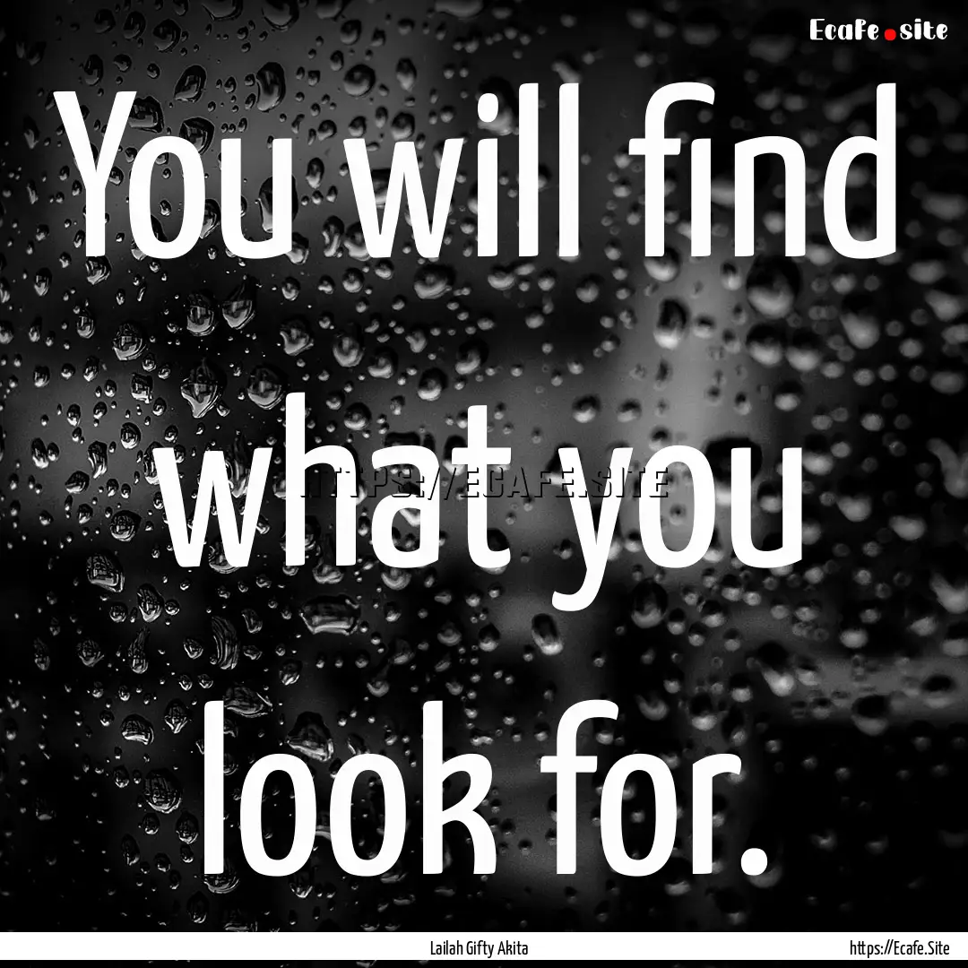 You will find what you look for. : Quote by Lailah Gifty Akita