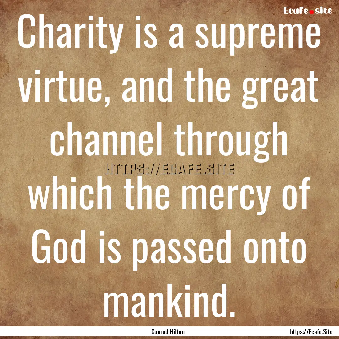 Charity is a supreme virtue, and the great.... : Quote by Conrad Hilton