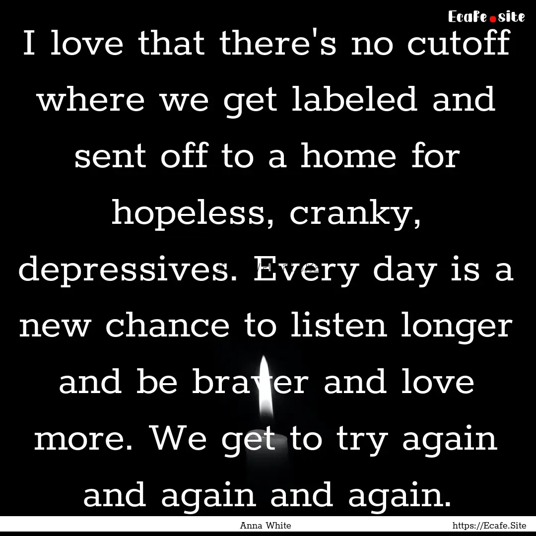 I love that there's no cutoff where we get.... : Quote by Anna White