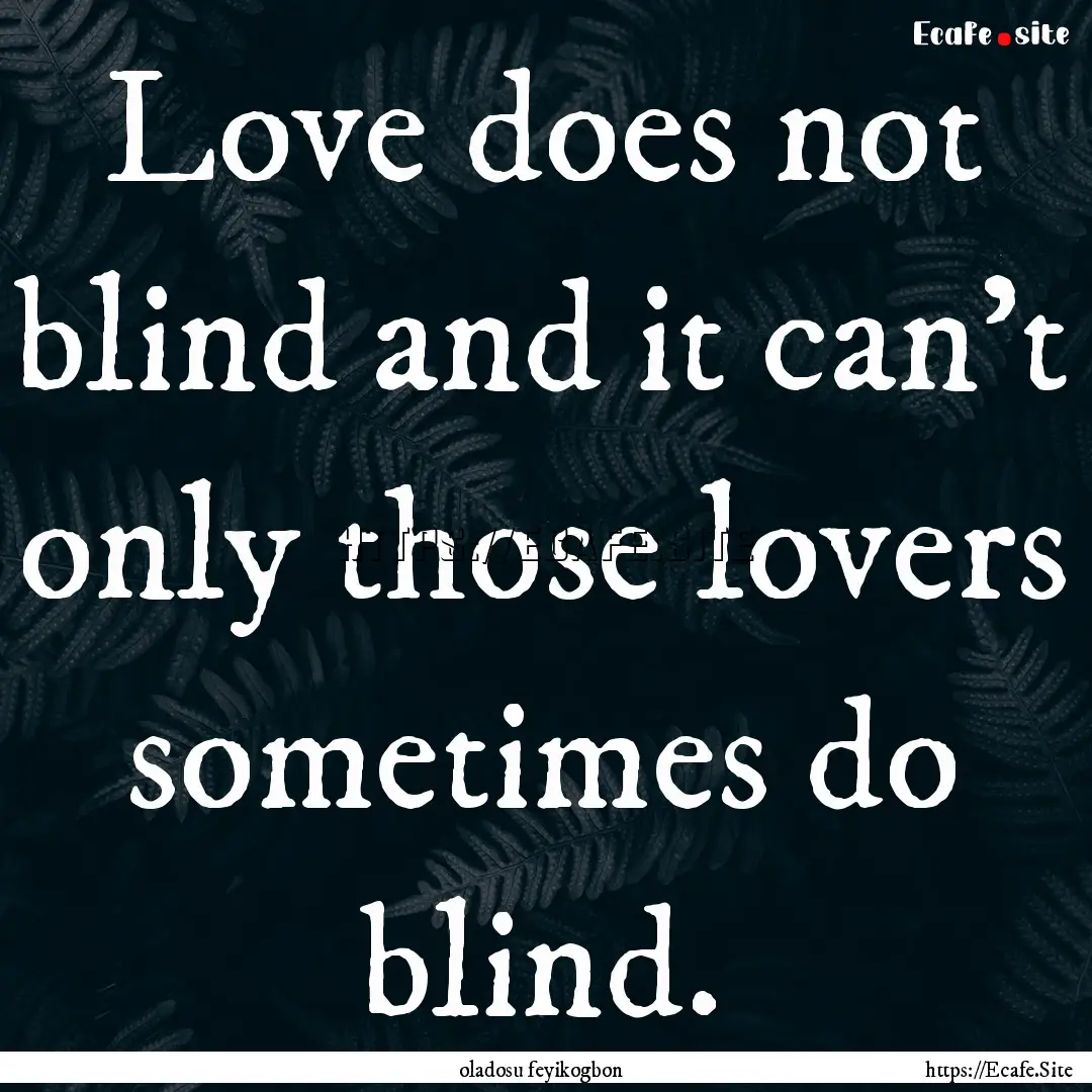 Love does not blind and it can't only those.... : Quote by oladosu feyikogbon