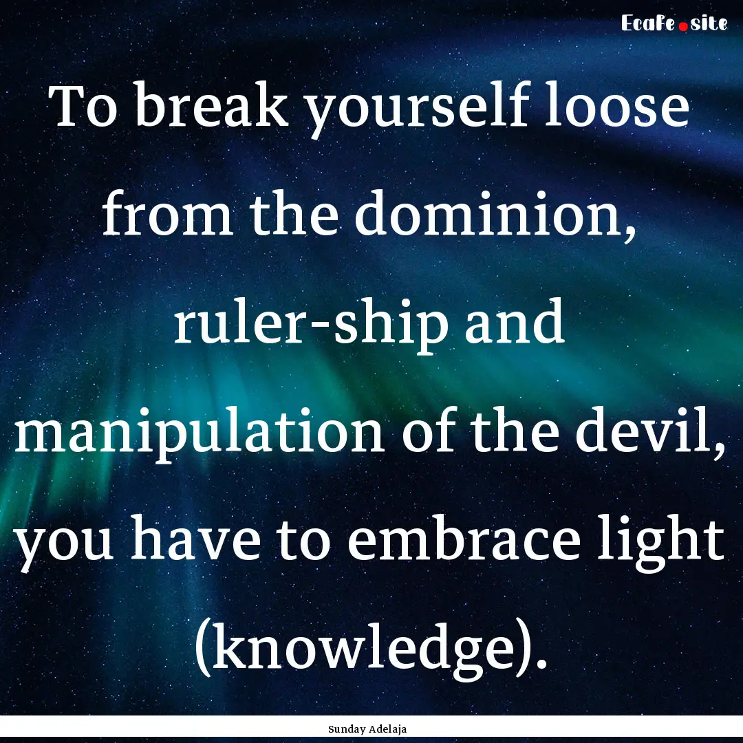 To break yourself loose from the dominion,.... : Quote by Sunday Adelaja