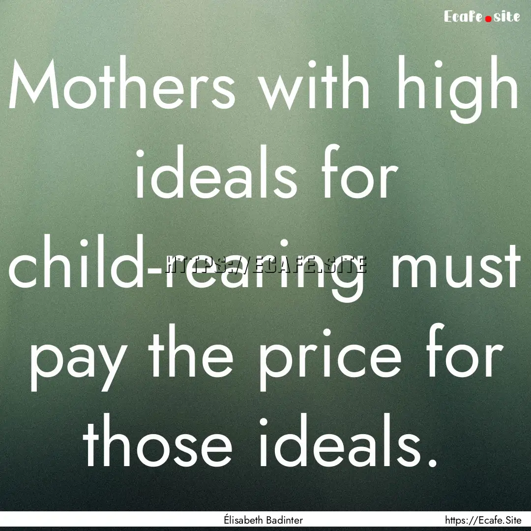 Mothers with high ideals for child-rearing.... : Quote by Élisabeth Badinter