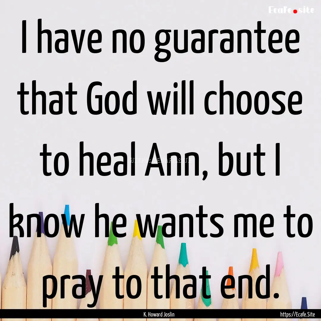 I have no guarantee that God will choose.... : Quote by K. Howard Joslin