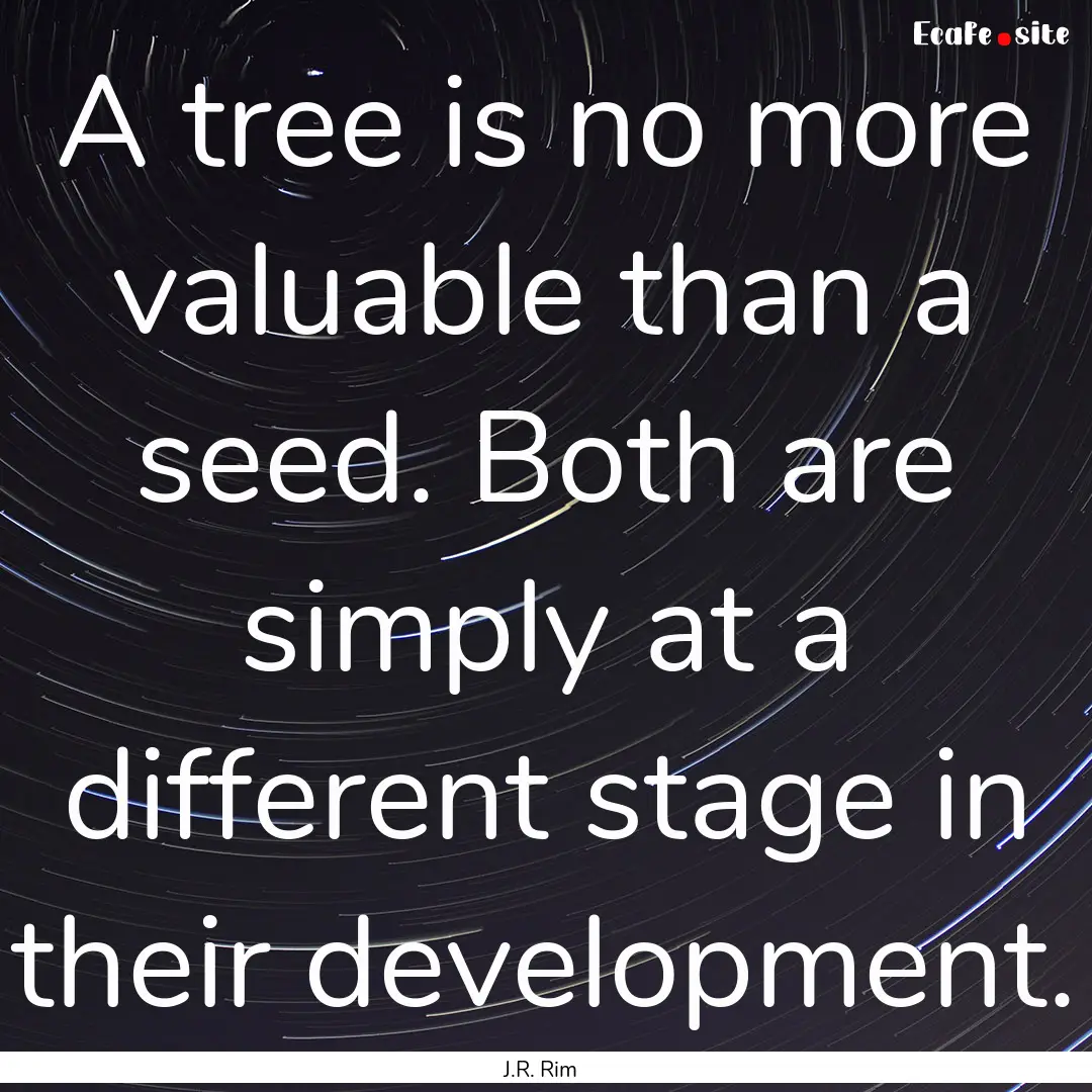 A tree is no more valuable than a seed. Both.... : Quote by J.R. Rim