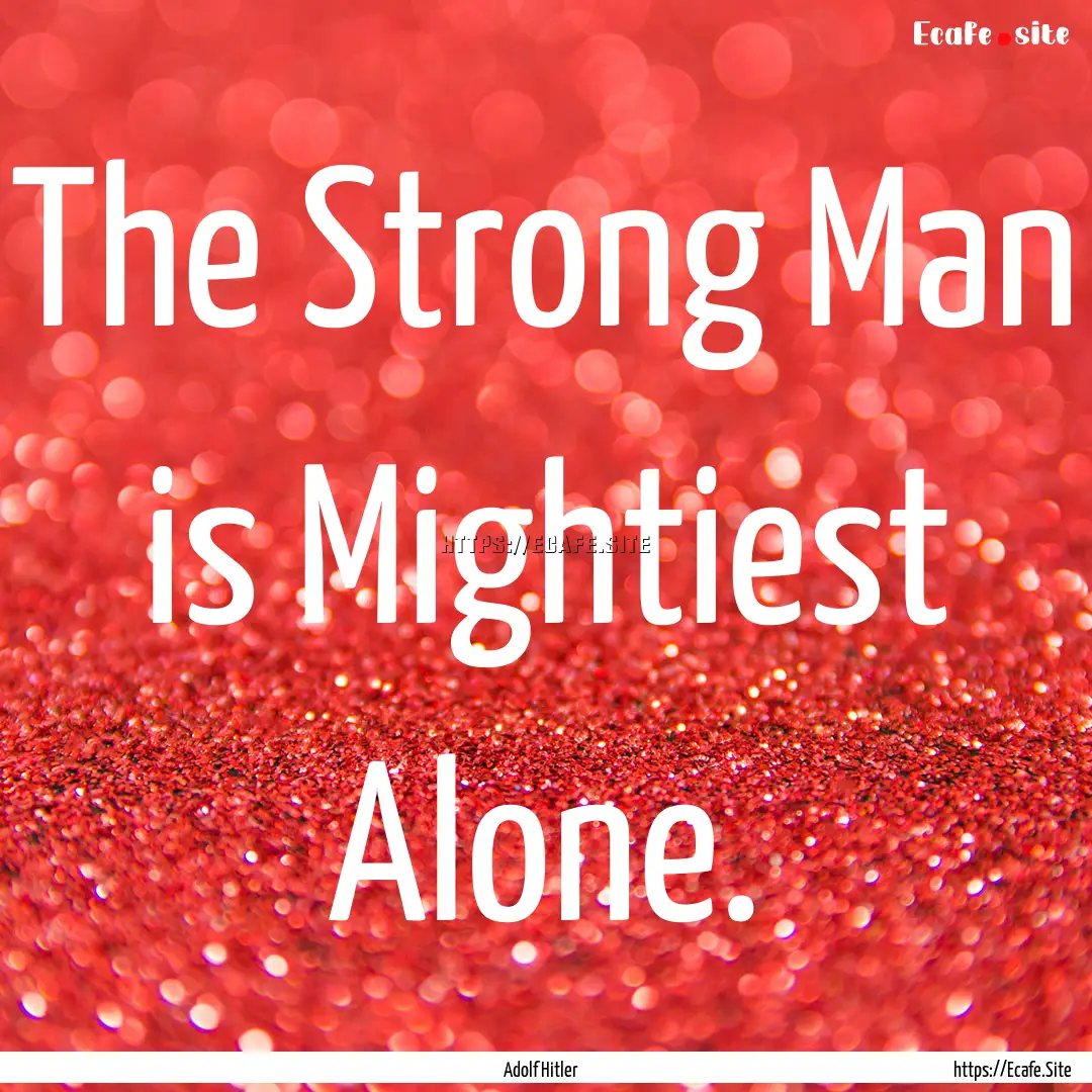 The Strong Man is Mightiest Alone. : Quote by Adolf Hitler