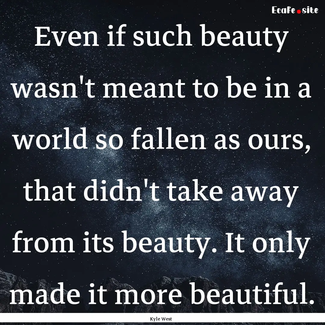 Even if such beauty wasn't meant to be in.... : Quote by Kyle West