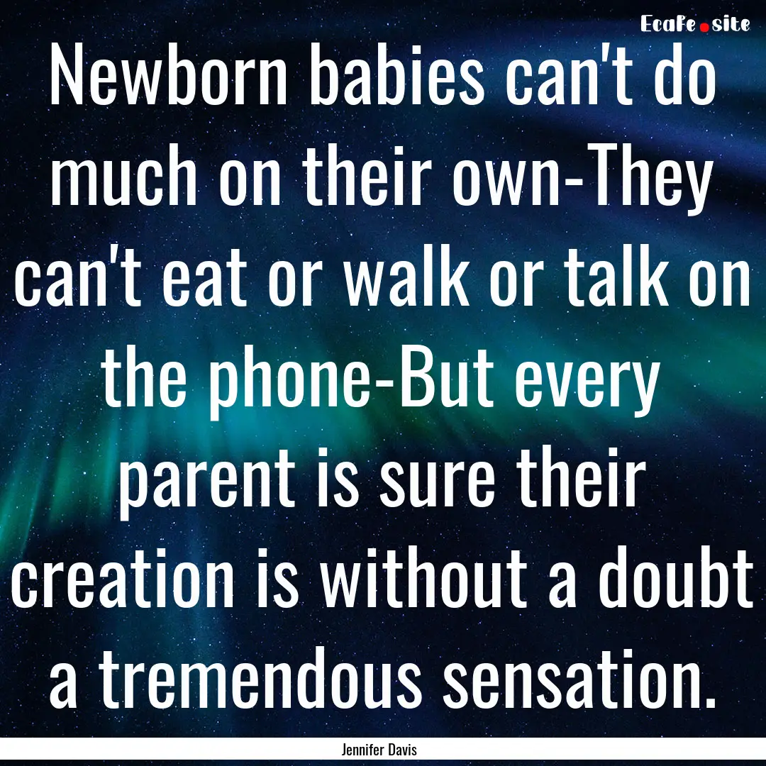 Newborn babies can't do much on their own-They.... : Quote by Jennifer Davis