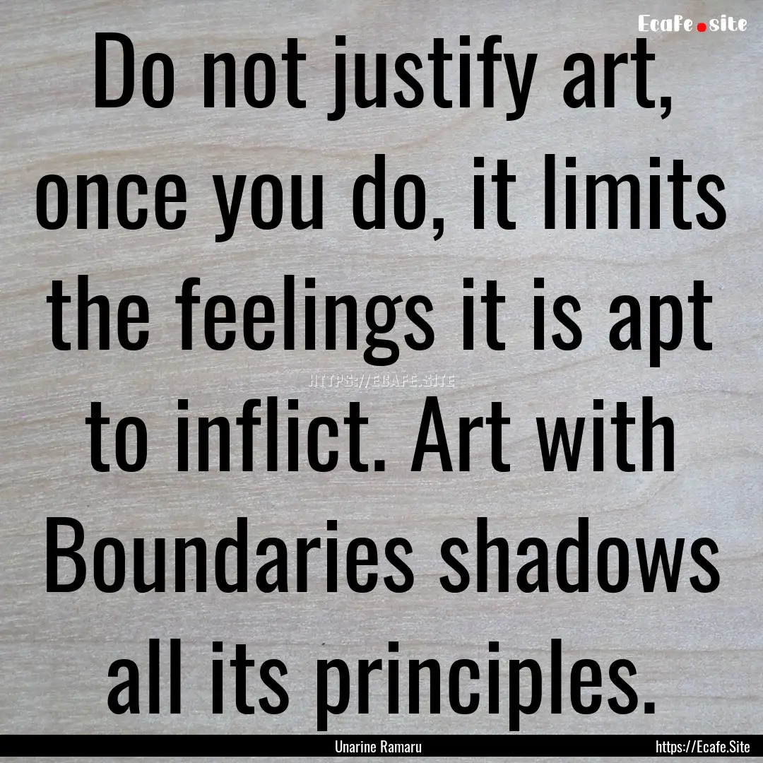 Do not justify art, once you do, it limits.... : Quote by Unarine Ramaru