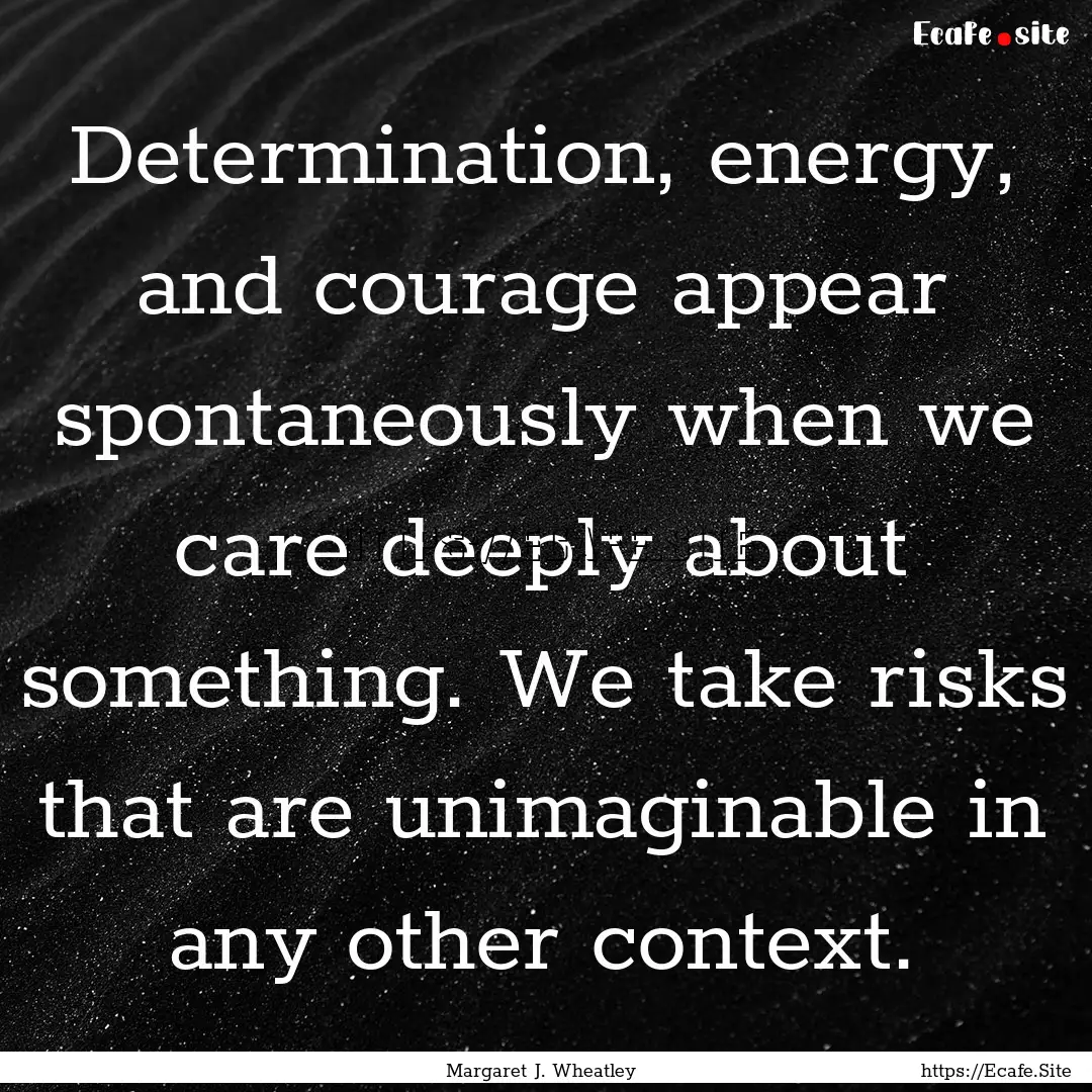 Determination, energy, and courage appear.... : Quote by Margaret J. Wheatley