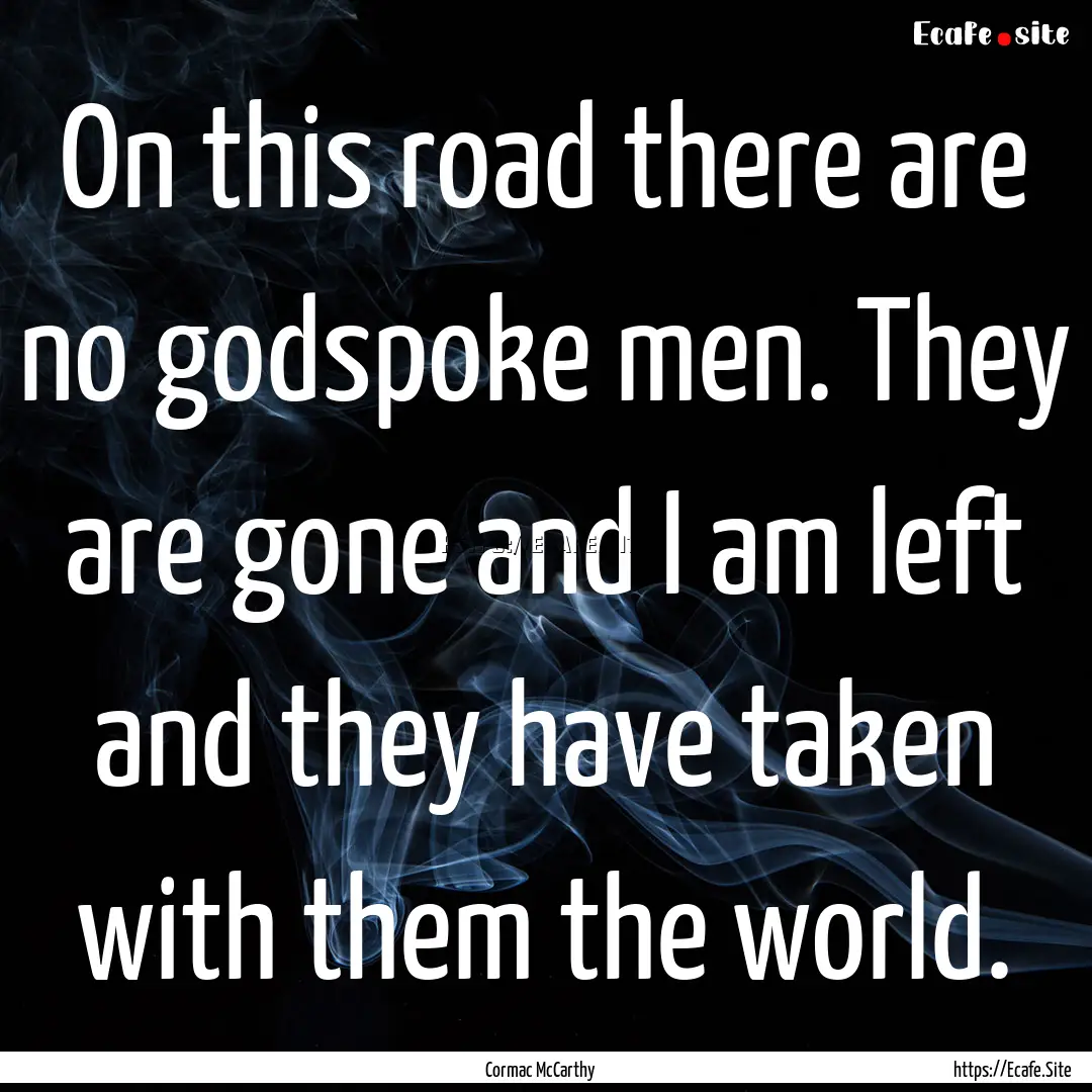 On this road there are no godspoke men. They.... : Quote by Cormac McCarthy