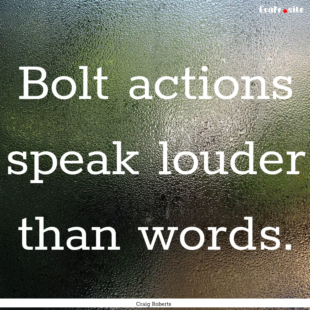 Bolt actions speak louder than words. : Quote by Craig Roberts