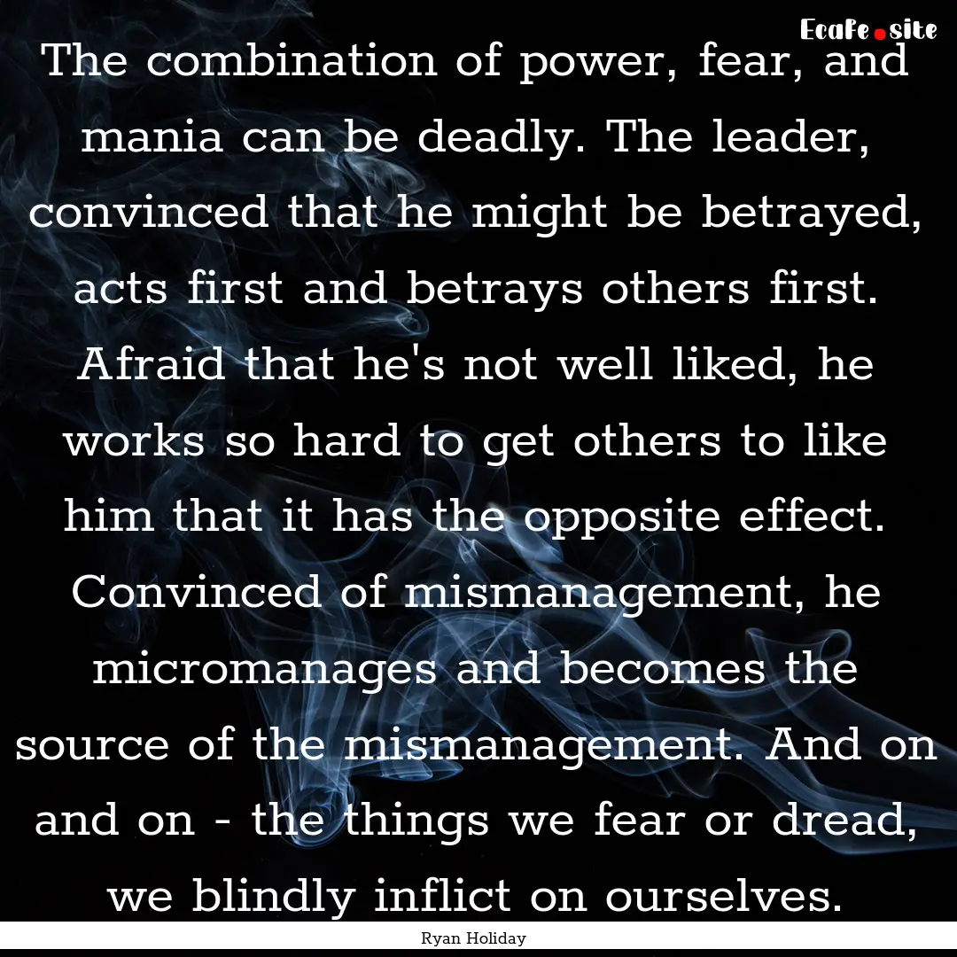 The combination of power, fear, and mania.... : Quote by Ryan Holiday