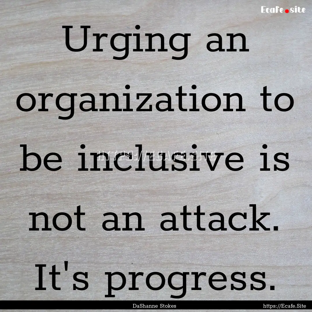 Urging an organization to be inclusive is.... : Quote by DaShanne Stokes