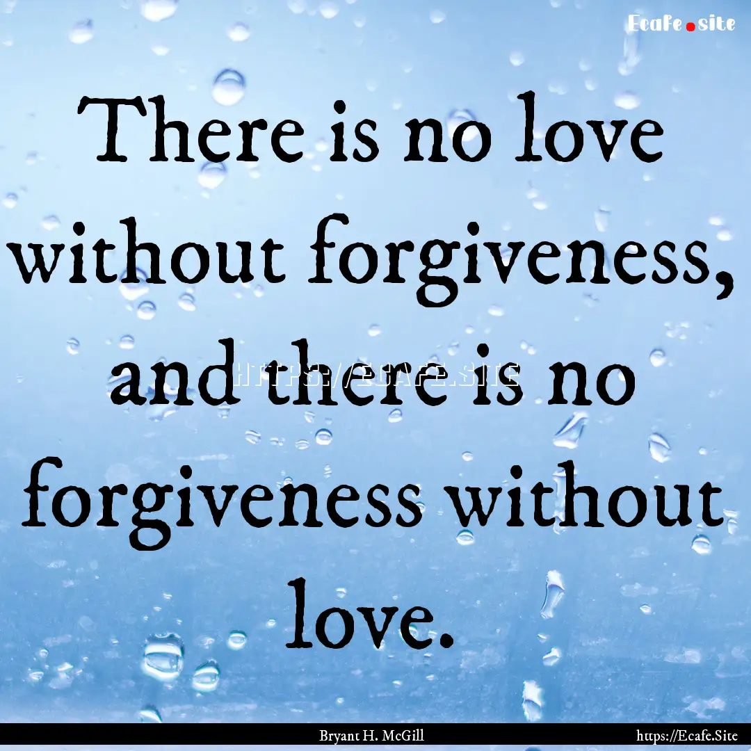 There is no love without forgiveness, and.... : Quote by Bryant H. McGill