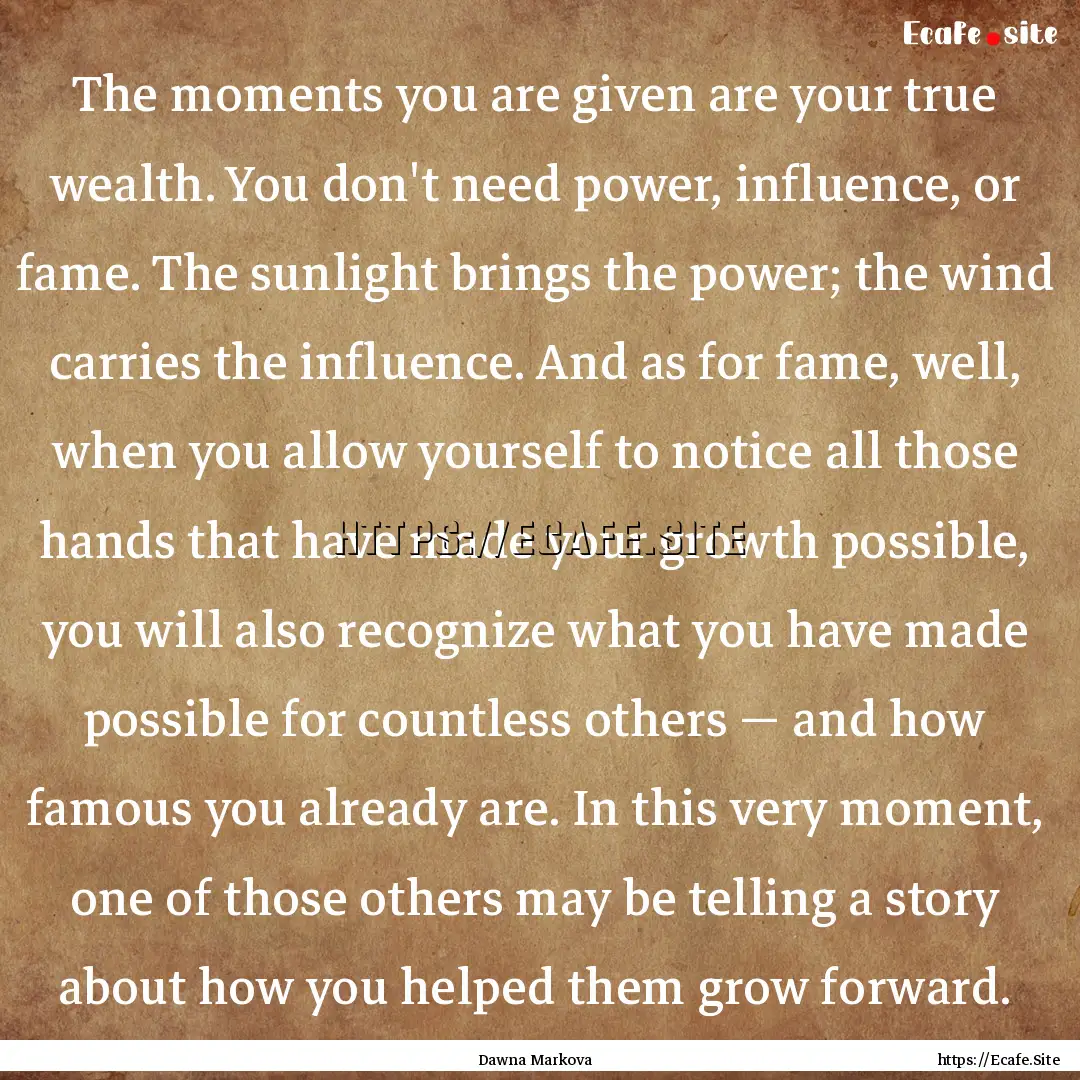 The moments you are given are your true wealth..... : Quote by Dawna Markova