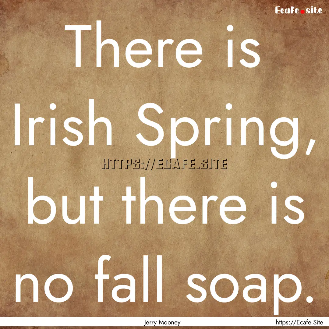 There is Irish Spring, but there is no fall.... : Quote by Jerry Mooney