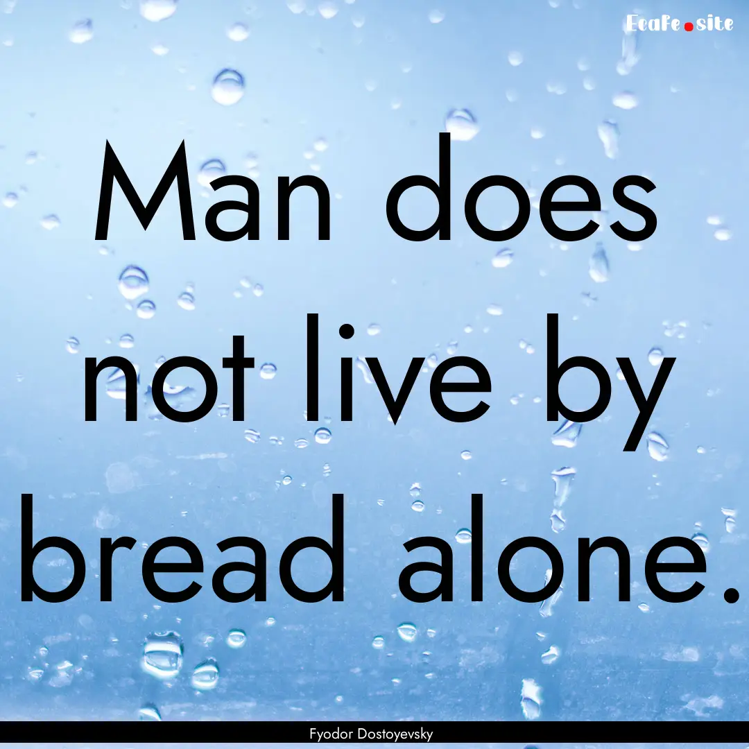 Man does not live by bread alone. : Quote by Fyodor Dostoyevsky