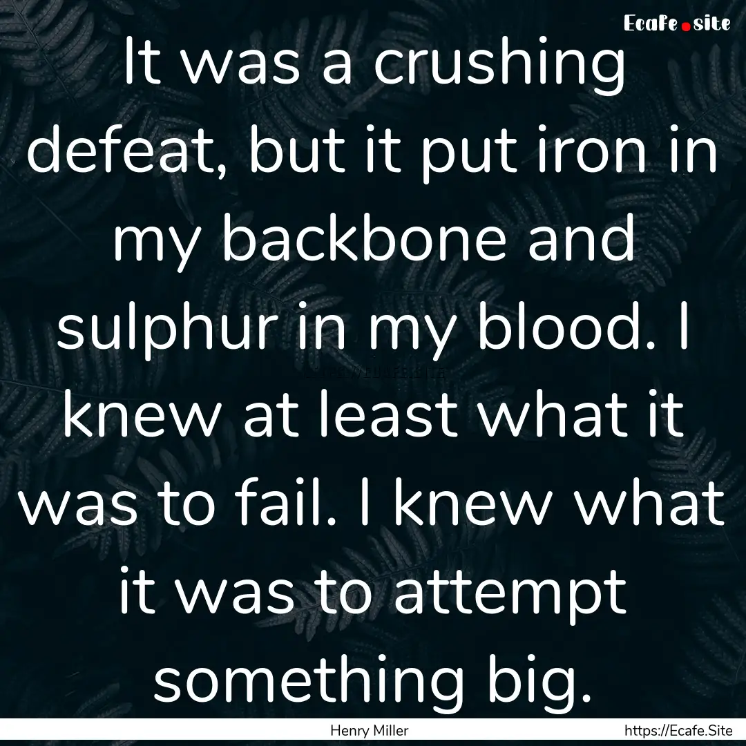 It was a crushing defeat, but it put iron.... : Quote by Henry Miller