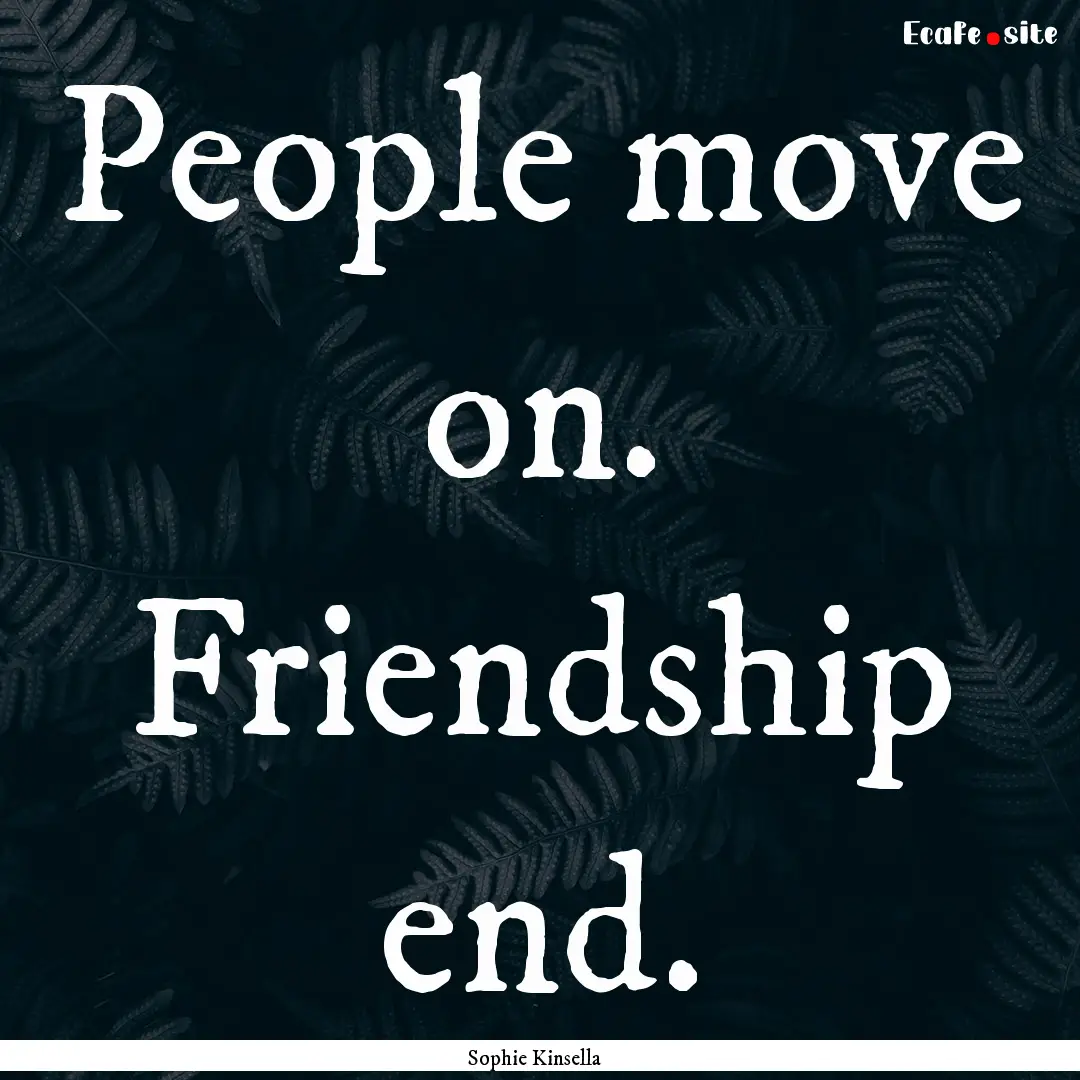 People move on. Friendship end. : Quote by Sophie Kinsella