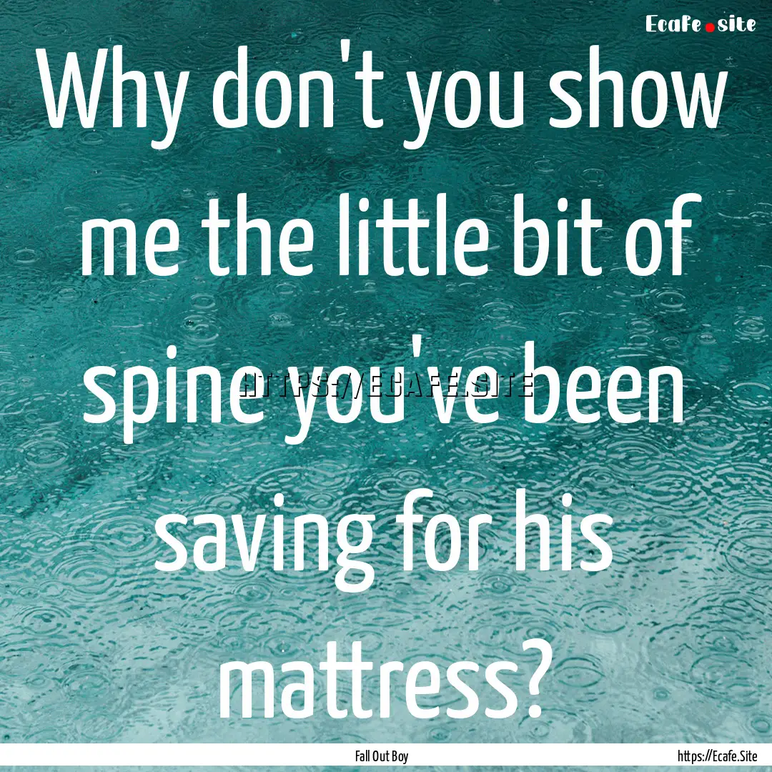 Why don't you show me the little bit of spine.... : Quote by Fall Out Boy