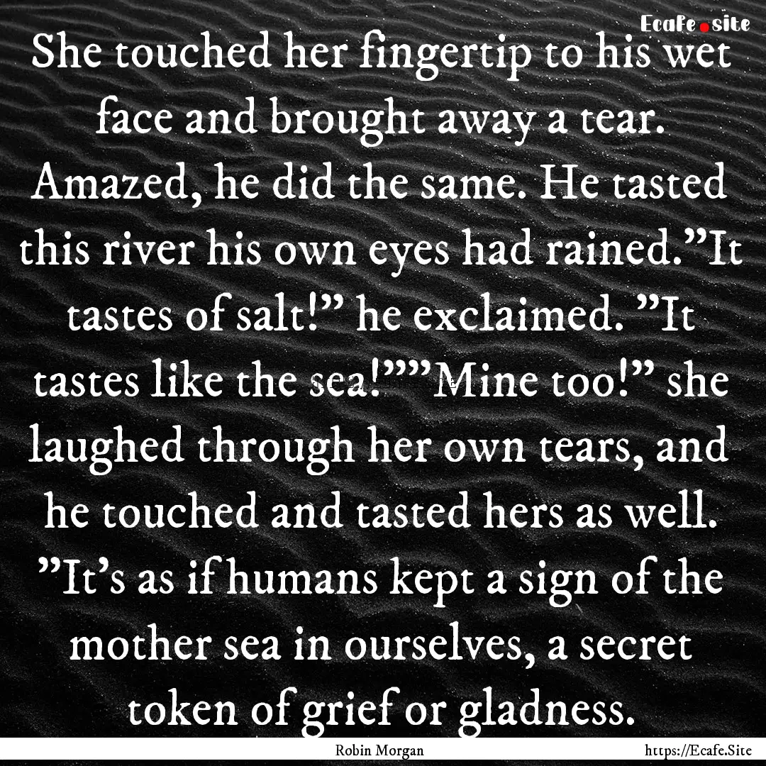 She touched her fingertip to his wet face.... : Quote by Robin Morgan