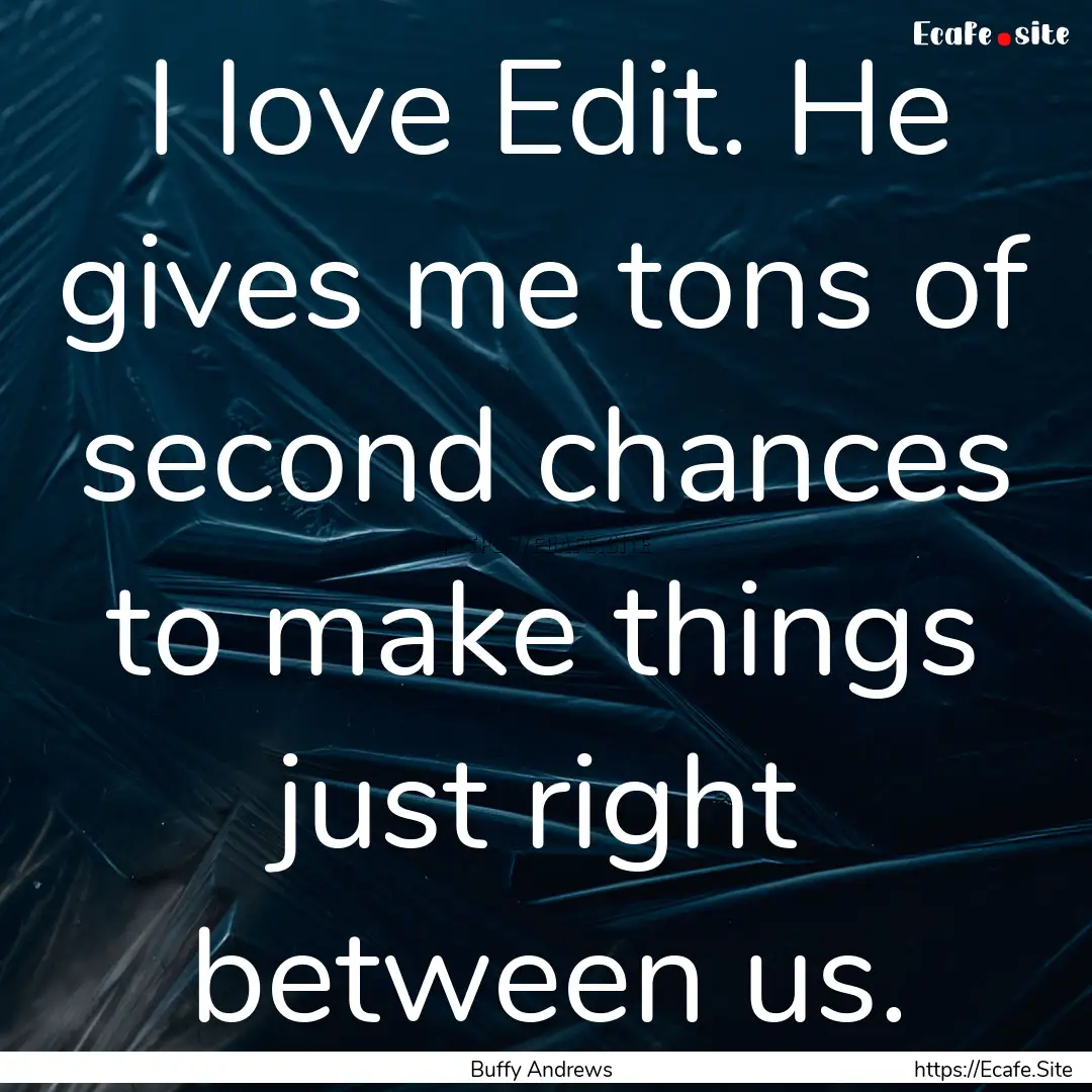 I love Edit. He gives me tons of second chances.... : Quote by Buffy Andrews