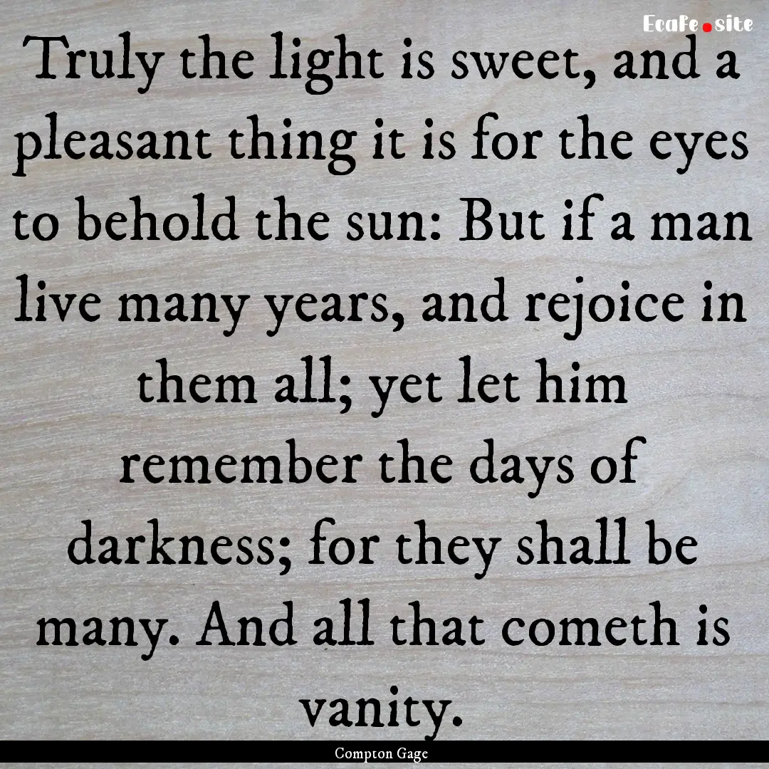 Truly the light is sweet, and a pleasant.... : Quote by Compton Gage