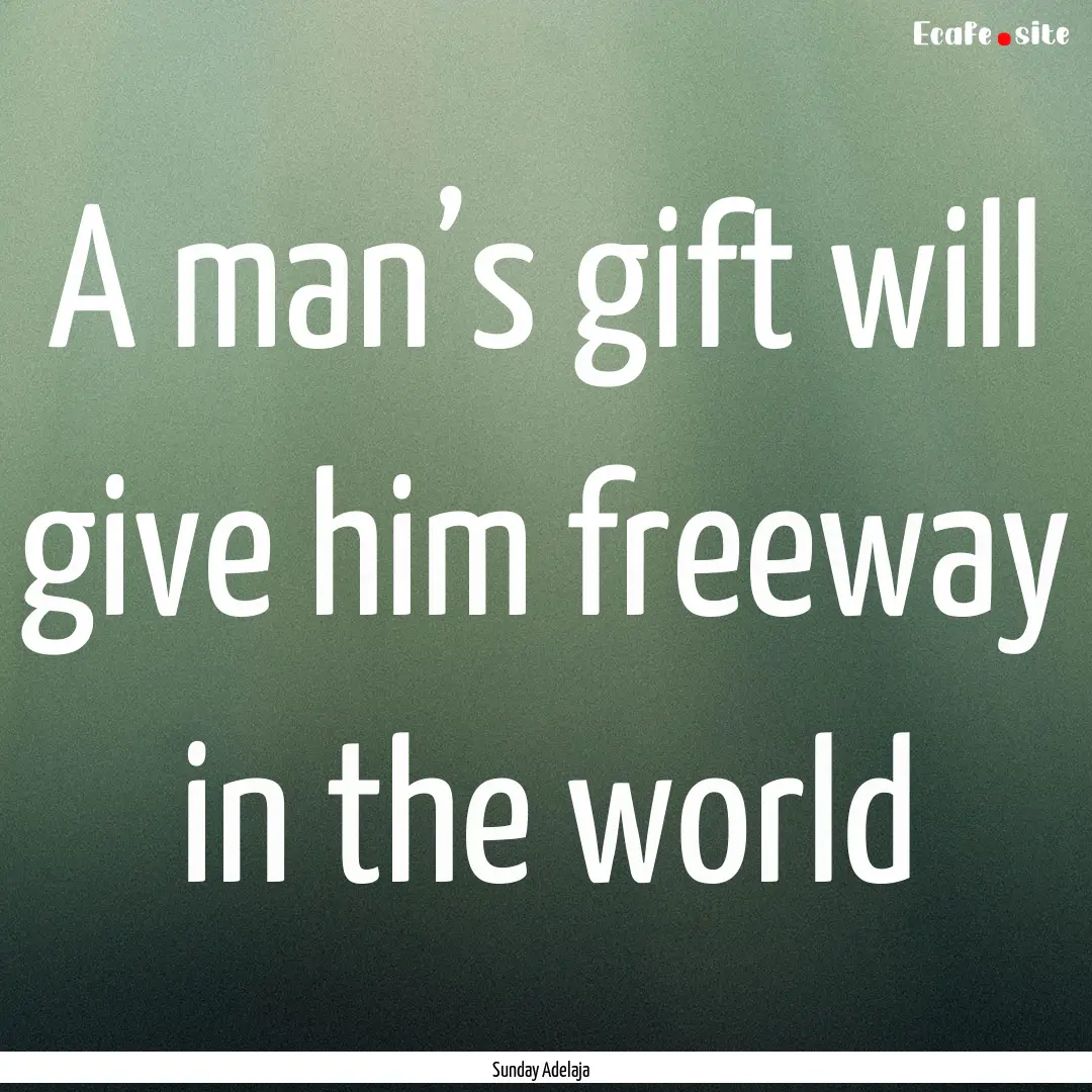 A man’s gift will give him freeway in the.... : Quote by Sunday Adelaja