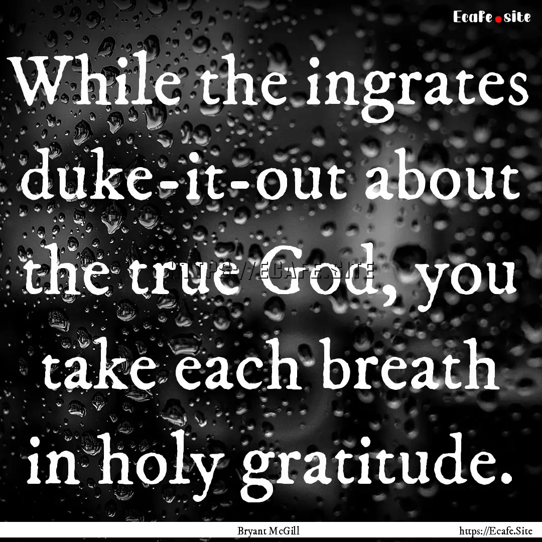 While the ingrates duke-it-out about the.... : Quote by Bryant McGill