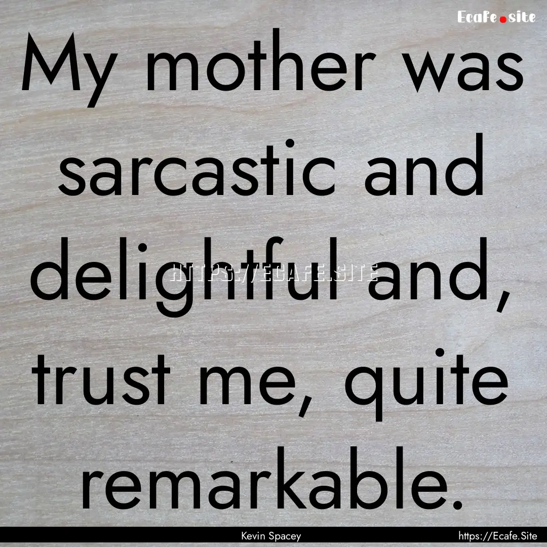 My mother was sarcastic and delightful and,.... : Quote by Kevin Spacey