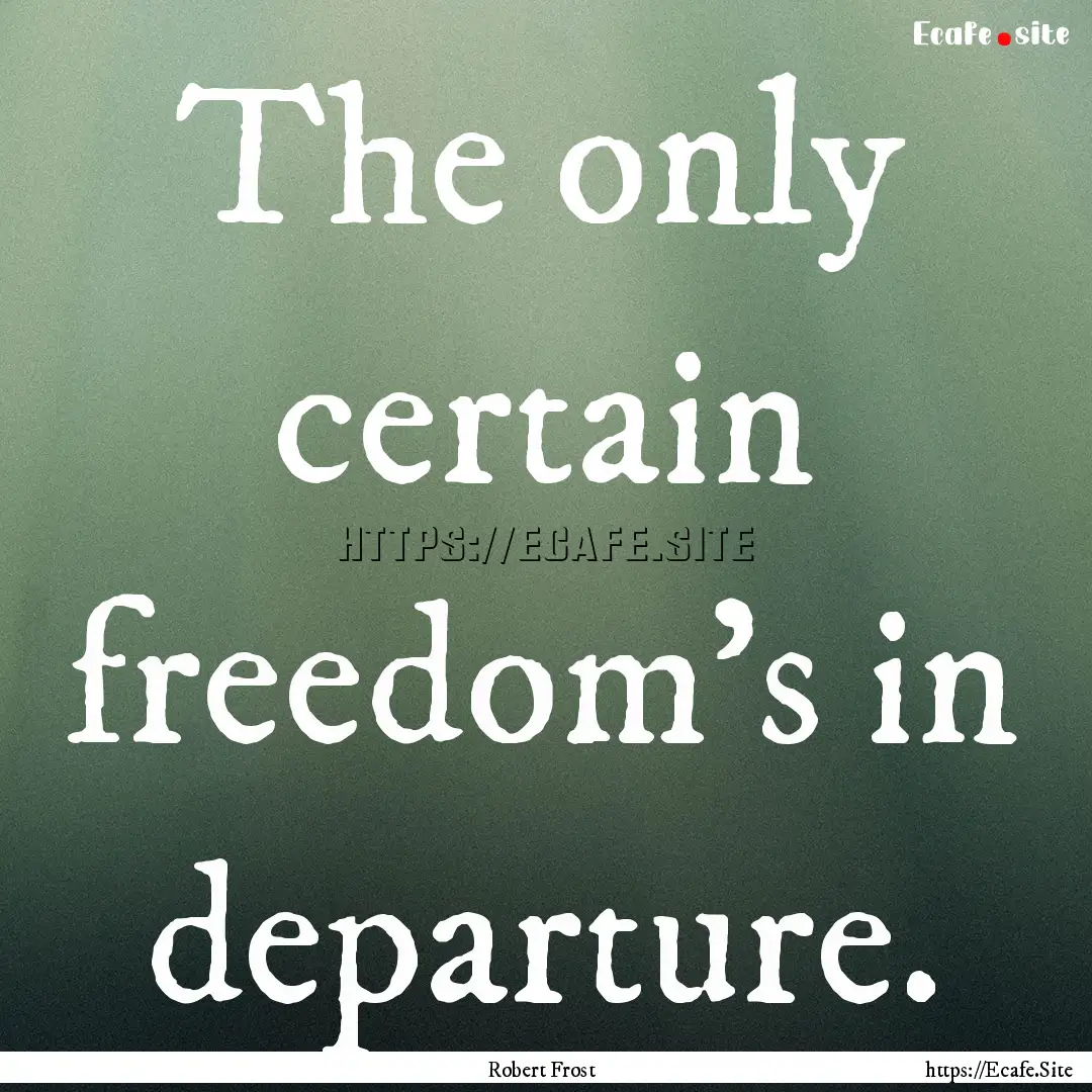 The only certain freedom's in departure. : Quote by Robert Frost