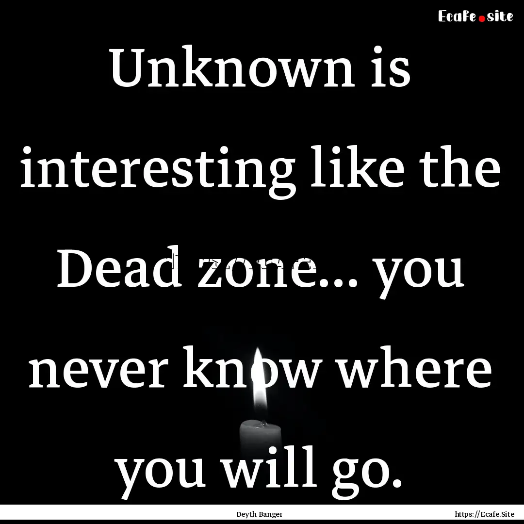 Unknown is interesting like the Dead zone....... : Quote by Deyth Banger