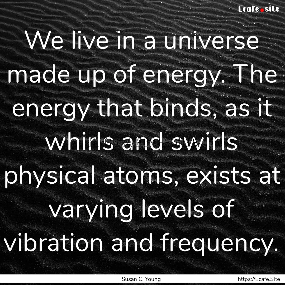 We live in a universe made up of energy..... : Quote by Susan C. Young