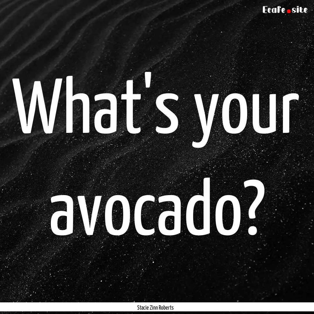 What's your avocado? : Quote by Stacie Zinn Roberts