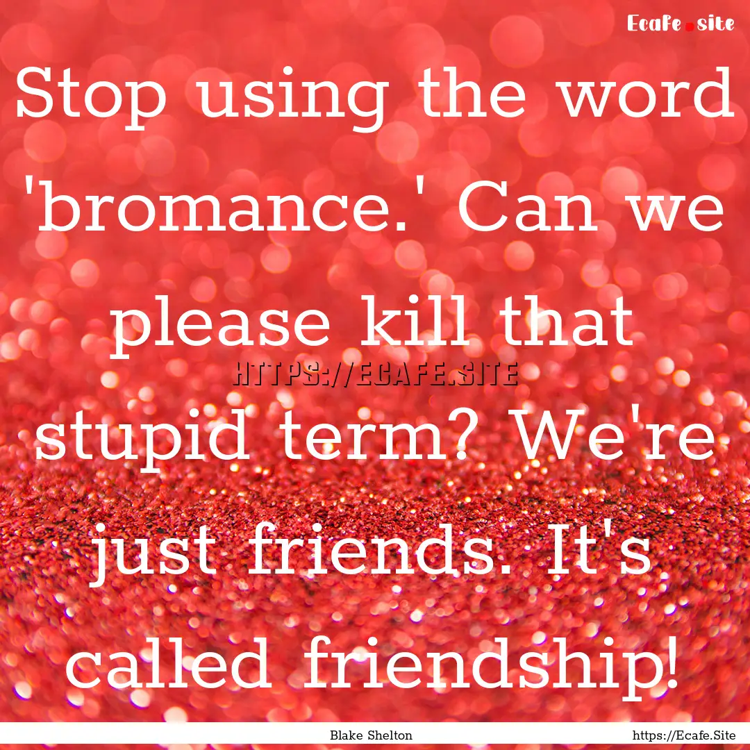 Stop using the word 'bromance.' Can we please.... : Quote by Blake Shelton