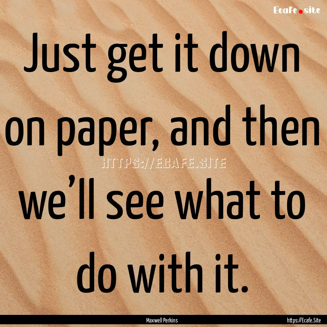 Just get it down on paper, and then we’ll.... : Quote by Maxwell Perkins