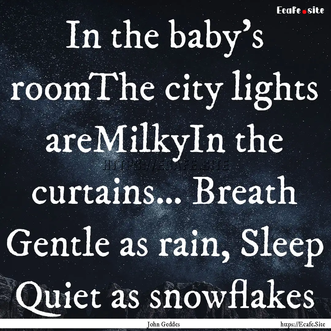 In the baby’s roomThe city lights areMilkyIn.... : Quote by John Geddes