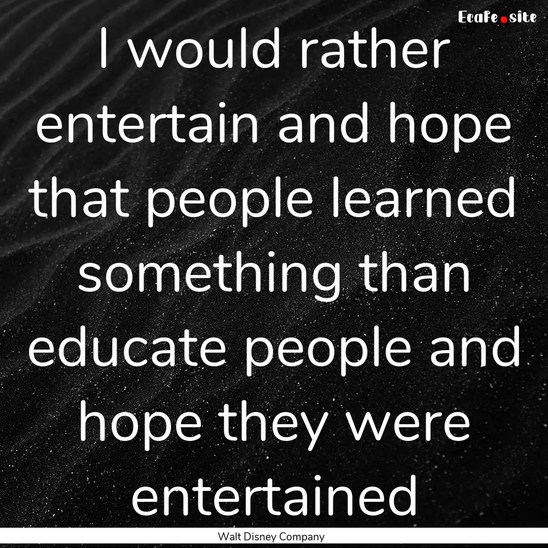 I would rather entertain and hope that people.... : Quote by Walt Disney Company