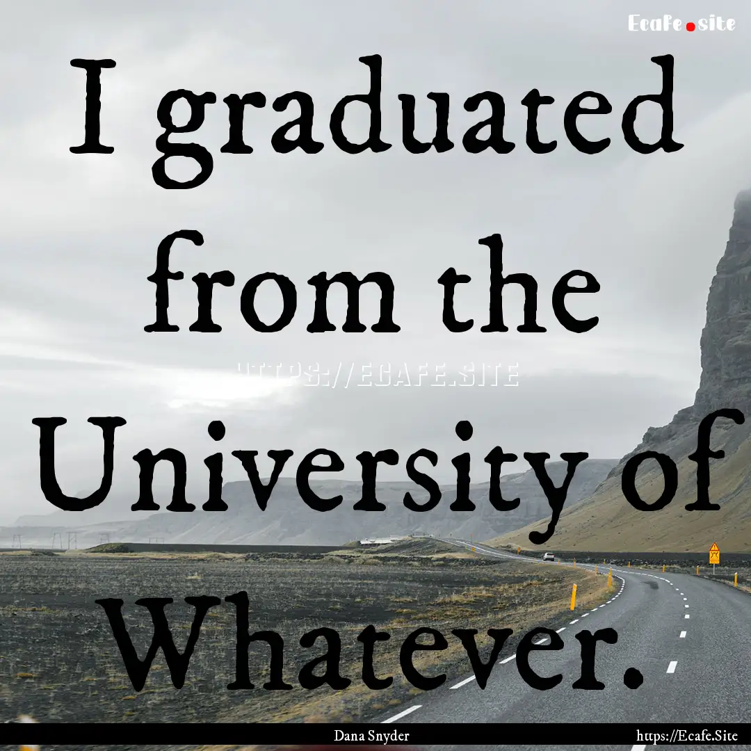 I graduated from the University of Whatever..... : Quote by Dana Snyder