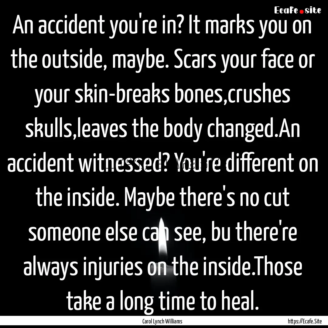 An accident you're in? It marks you on the.... : Quote by Carol Lynch Williams