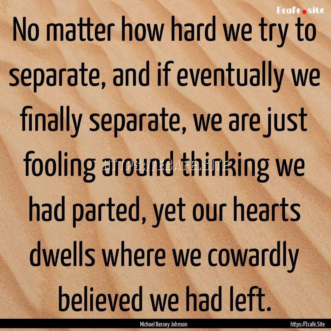 No matter how hard we try to separate, and.... : Quote by Michael Bassey Johnson