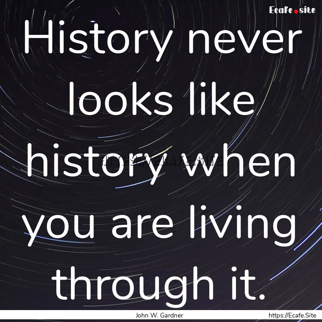 History never looks like history when you.... : Quote by John W. Gardner