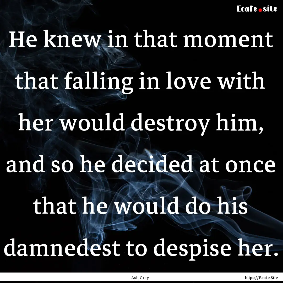 He knew in that moment that falling in love.... : Quote by Ash Gray